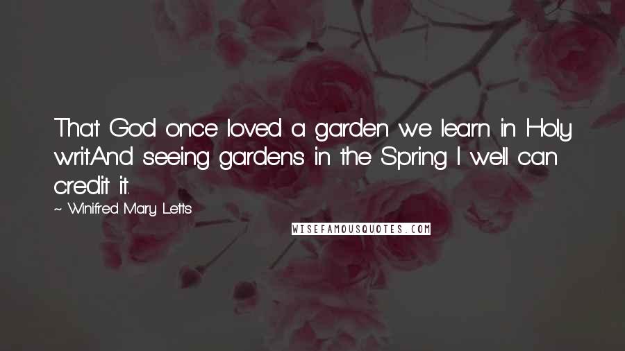 Winifred Mary Letts Quotes: That God once loved a garden we learn in Holy writ.And seeing gardens in the Spring I well can credit it.