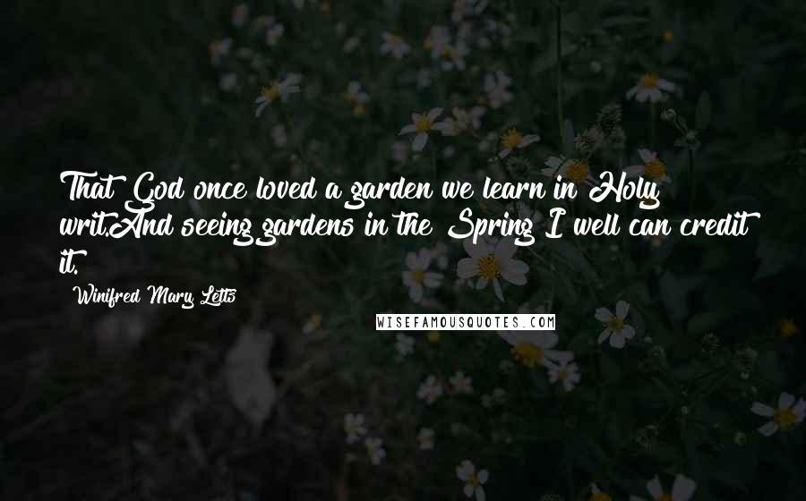 Winifred Mary Letts Quotes: That God once loved a garden we learn in Holy writ.And seeing gardens in the Spring I well can credit it.