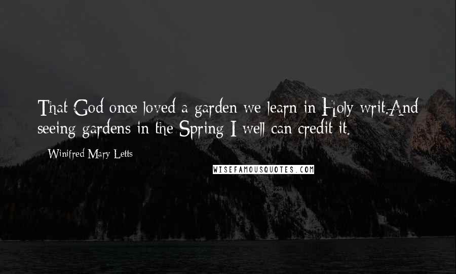 Winifred Mary Letts Quotes: That God once loved a garden we learn in Holy writ.And seeing gardens in the Spring I well can credit it.