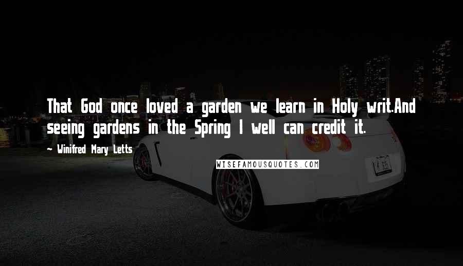 Winifred Mary Letts Quotes: That God once loved a garden we learn in Holy writ.And seeing gardens in the Spring I well can credit it.