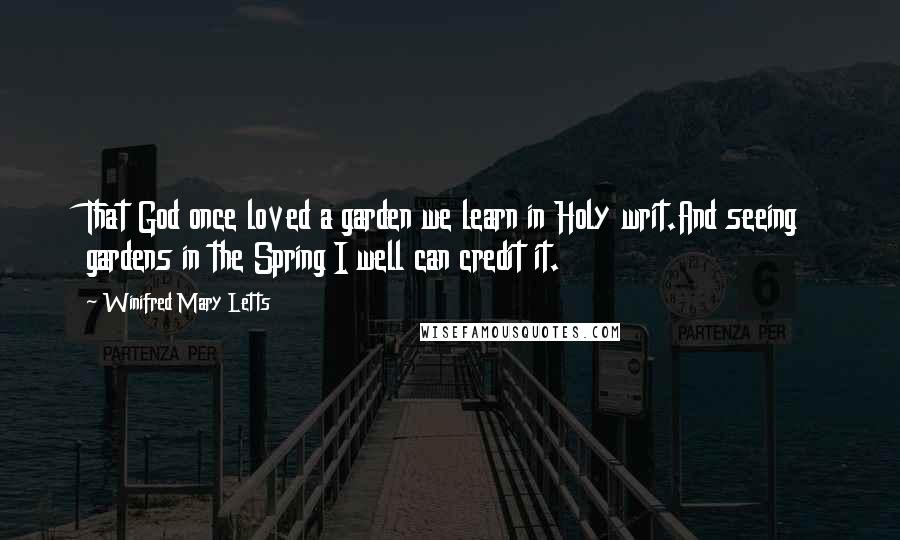 Winifred Mary Letts Quotes: That God once loved a garden we learn in Holy writ.And seeing gardens in the Spring I well can credit it.