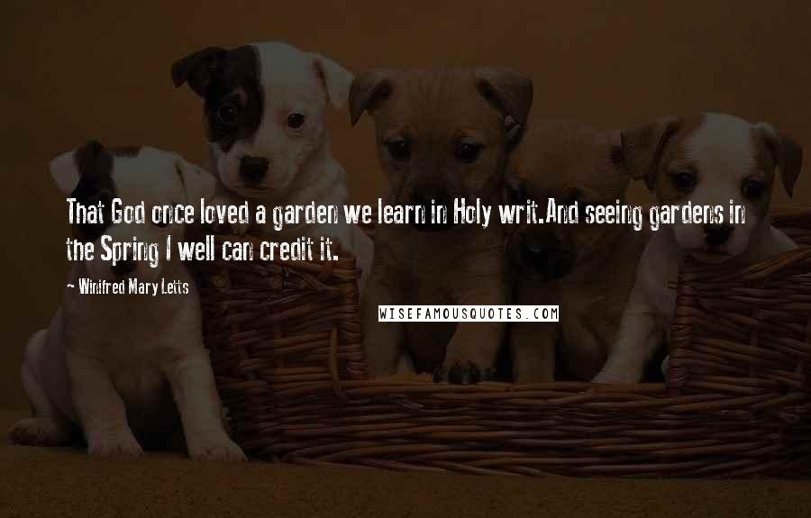 Winifred Mary Letts Quotes: That God once loved a garden we learn in Holy writ.And seeing gardens in the Spring I well can credit it.