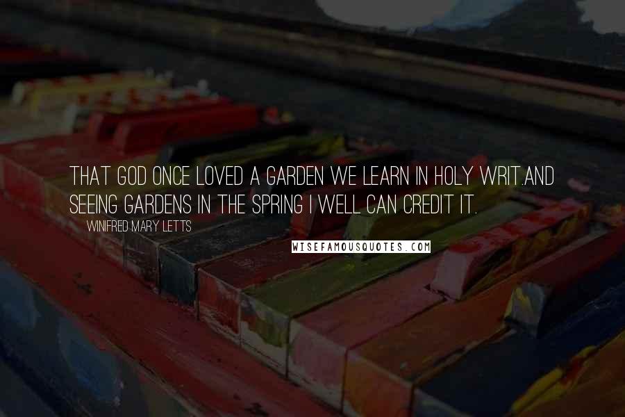 Winifred Mary Letts Quotes: That God once loved a garden we learn in Holy writ.And seeing gardens in the Spring I well can credit it.