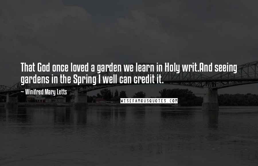 Winifred Mary Letts Quotes: That God once loved a garden we learn in Holy writ.And seeing gardens in the Spring I well can credit it.