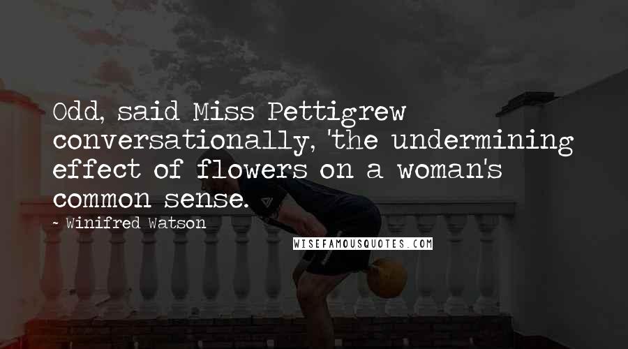 Winifred Watson Quotes: Odd, said Miss Pettigrew conversationally, 'the undermining effect of flowers on a woman's common sense.