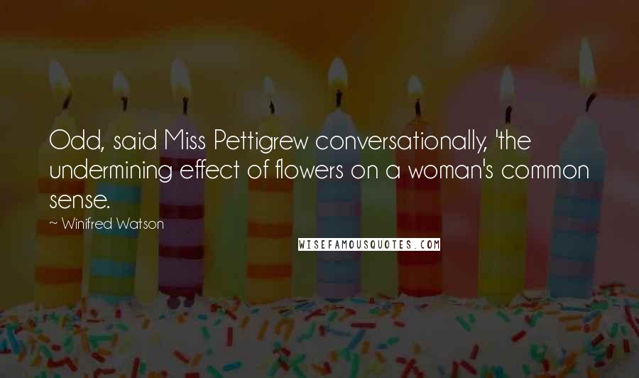 Winifred Watson Quotes: Odd, said Miss Pettigrew conversationally, 'the undermining effect of flowers on a woman's common sense.