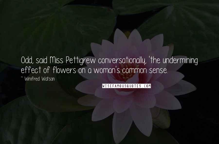 Winifred Watson Quotes: Odd, said Miss Pettigrew conversationally, 'the undermining effect of flowers on a woman's common sense.