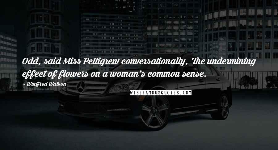 Winifred Watson Quotes: Odd, said Miss Pettigrew conversationally, 'the undermining effect of flowers on a woman's common sense.
