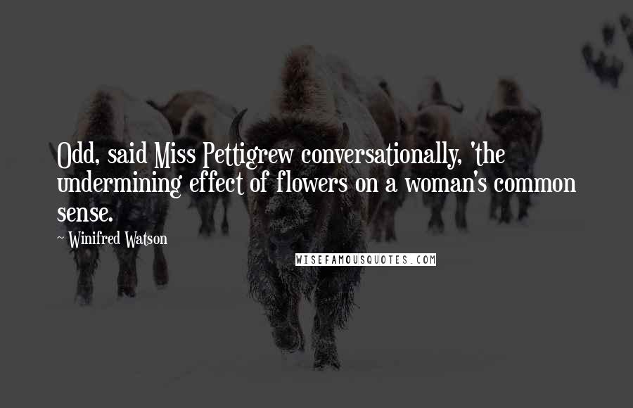 Winifred Watson Quotes: Odd, said Miss Pettigrew conversationally, 'the undermining effect of flowers on a woman's common sense.