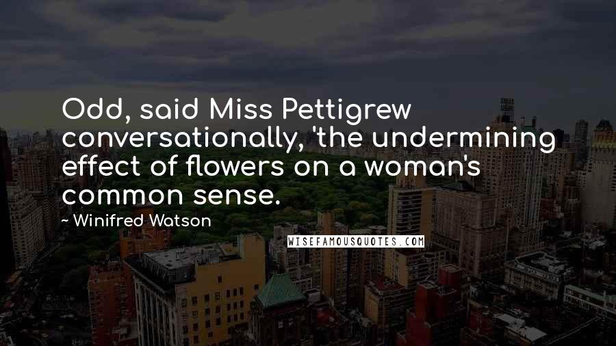 Winifred Watson Quotes: Odd, said Miss Pettigrew conversationally, 'the undermining effect of flowers on a woman's common sense.