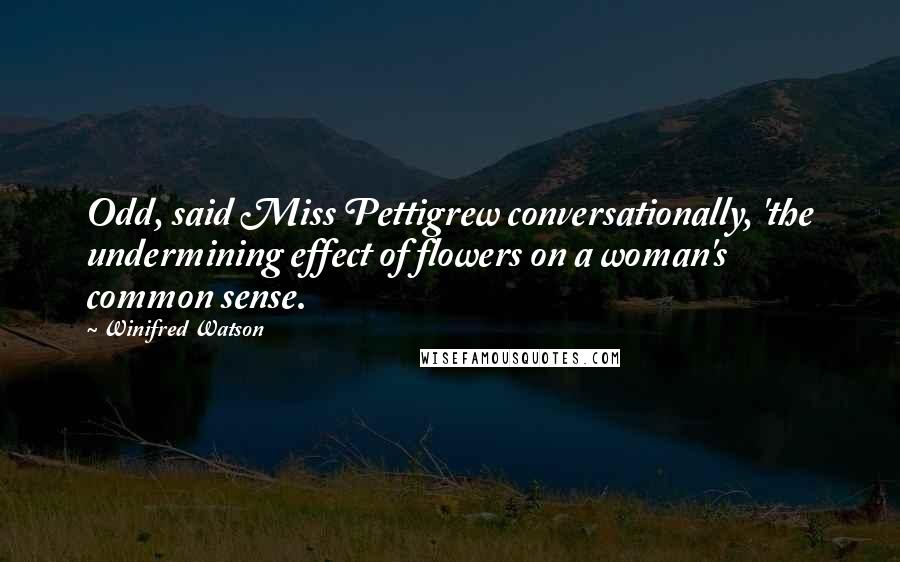 Winifred Watson Quotes: Odd, said Miss Pettigrew conversationally, 'the undermining effect of flowers on a woman's common sense.