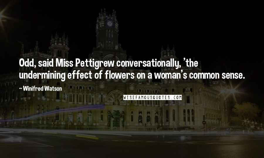 Winifred Watson Quotes: Odd, said Miss Pettigrew conversationally, 'the undermining effect of flowers on a woman's common sense.