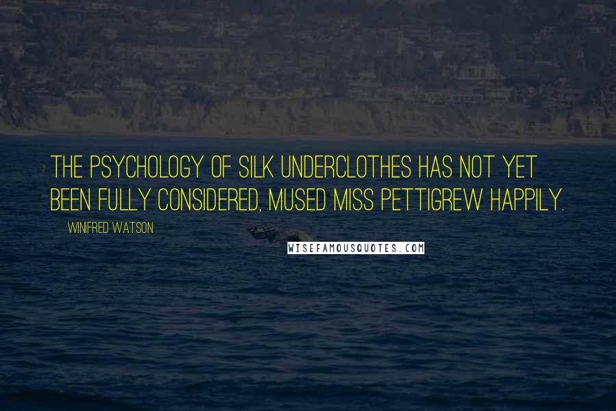 Winifred Watson Quotes: The psychology of silk underclothes has not yet been fully considered, mused Miss Pettigrew happily.