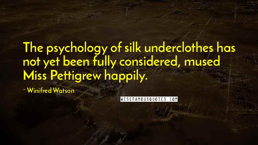 Winifred Watson Quotes: The psychology of silk underclothes has not yet been fully considered, mused Miss Pettigrew happily.