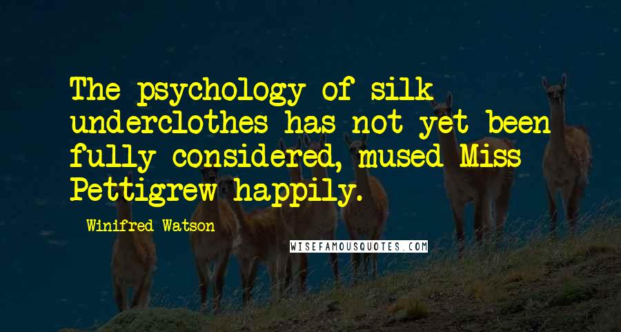 Winifred Watson Quotes: The psychology of silk underclothes has not yet been fully considered, mused Miss Pettigrew happily.