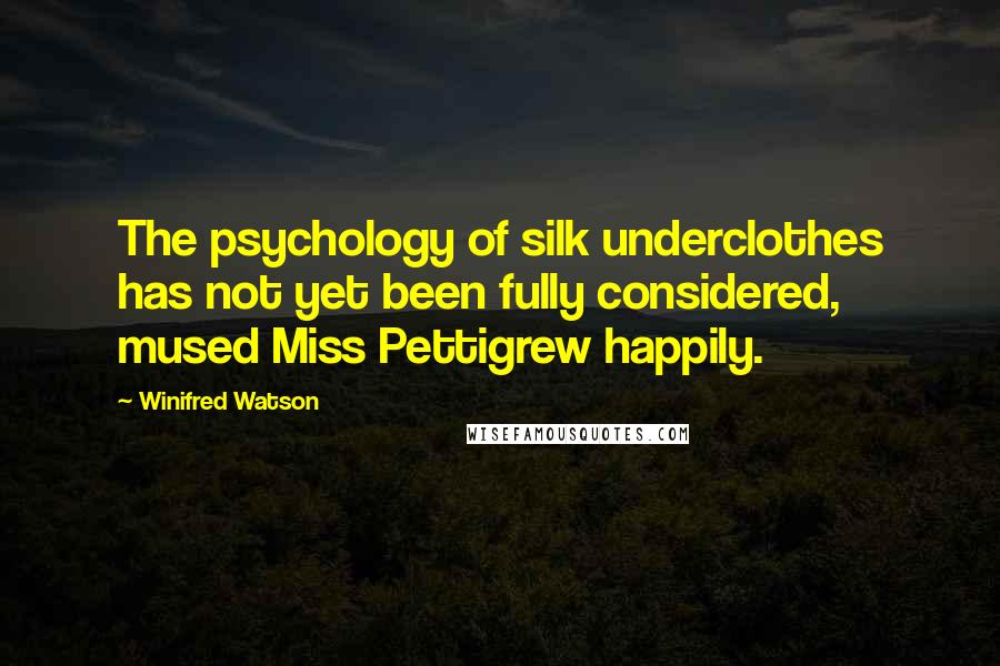 Winifred Watson Quotes: The psychology of silk underclothes has not yet been fully considered, mused Miss Pettigrew happily.