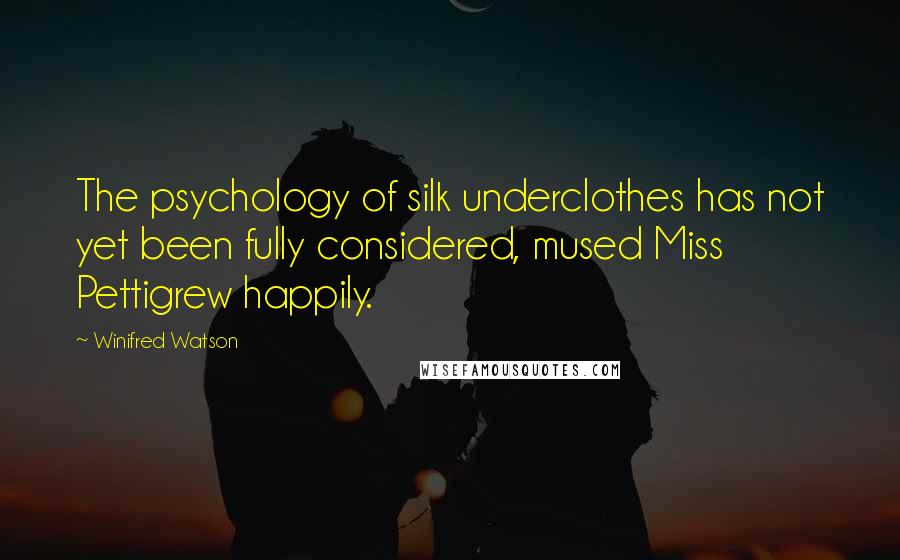 Winifred Watson Quotes: The psychology of silk underclothes has not yet been fully considered, mused Miss Pettigrew happily.