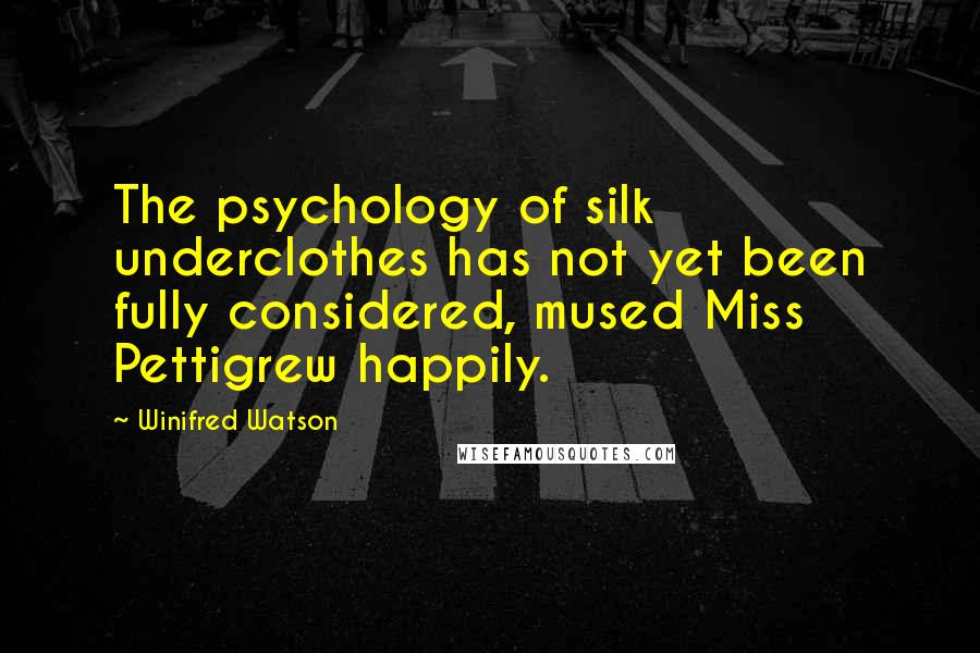 Winifred Watson Quotes: The psychology of silk underclothes has not yet been fully considered, mused Miss Pettigrew happily.