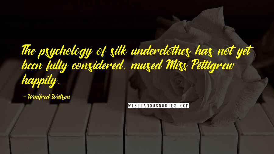 Winifred Watson Quotes: The psychology of silk underclothes has not yet been fully considered, mused Miss Pettigrew happily.