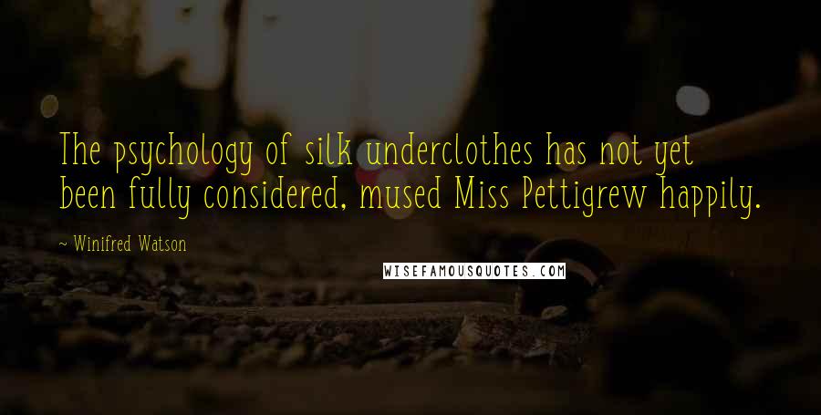 Winifred Watson Quotes: The psychology of silk underclothes has not yet been fully considered, mused Miss Pettigrew happily.