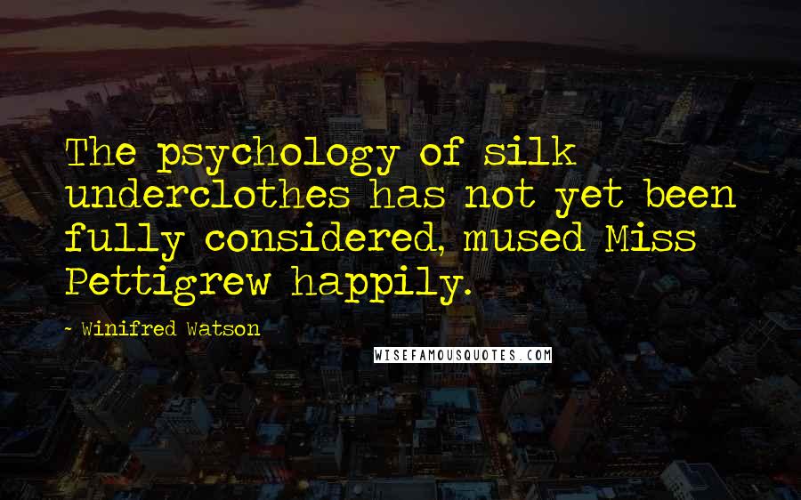 Winifred Watson Quotes: The psychology of silk underclothes has not yet been fully considered, mused Miss Pettigrew happily.