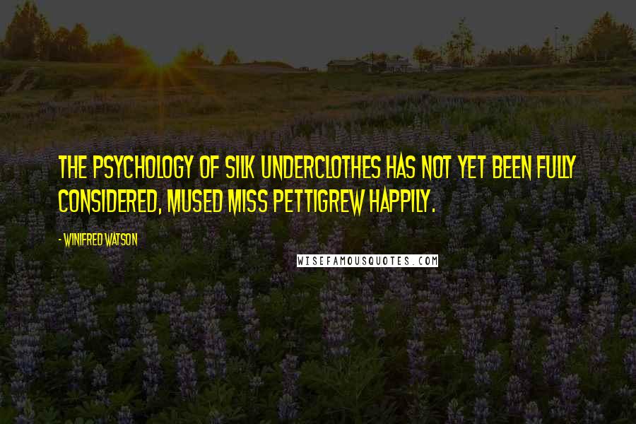 Winifred Watson Quotes: The psychology of silk underclothes has not yet been fully considered, mused Miss Pettigrew happily.