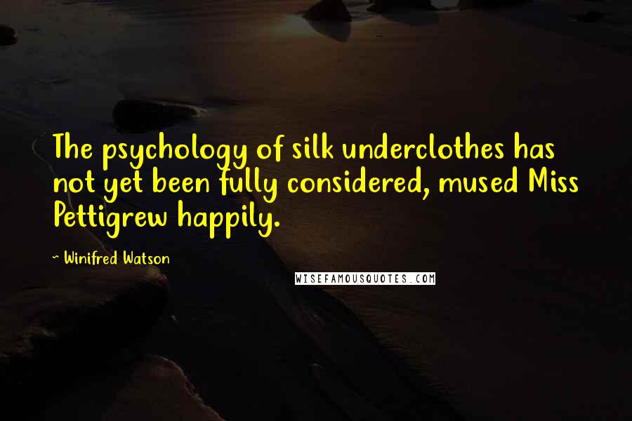 Winifred Watson Quotes: The psychology of silk underclothes has not yet been fully considered, mused Miss Pettigrew happily.