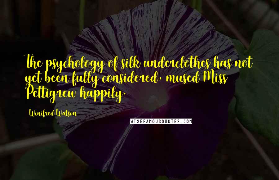 Winifred Watson Quotes: The psychology of silk underclothes has not yet been fully considered, mused Miss Pettigrew happily.