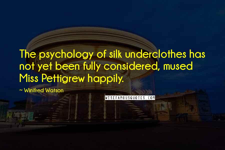 Winifred Watson Quotes: The psychology of silk underclothes has not yet been fully considered, mused Miss Pettigrew happily.