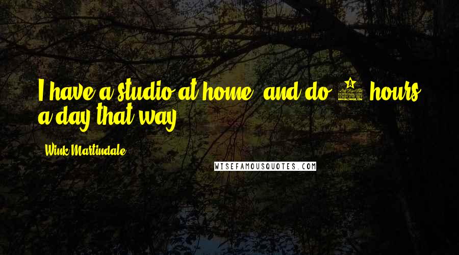 Wink Martindale Quotes: I have a studio at home, and do 3 hours a day that way.