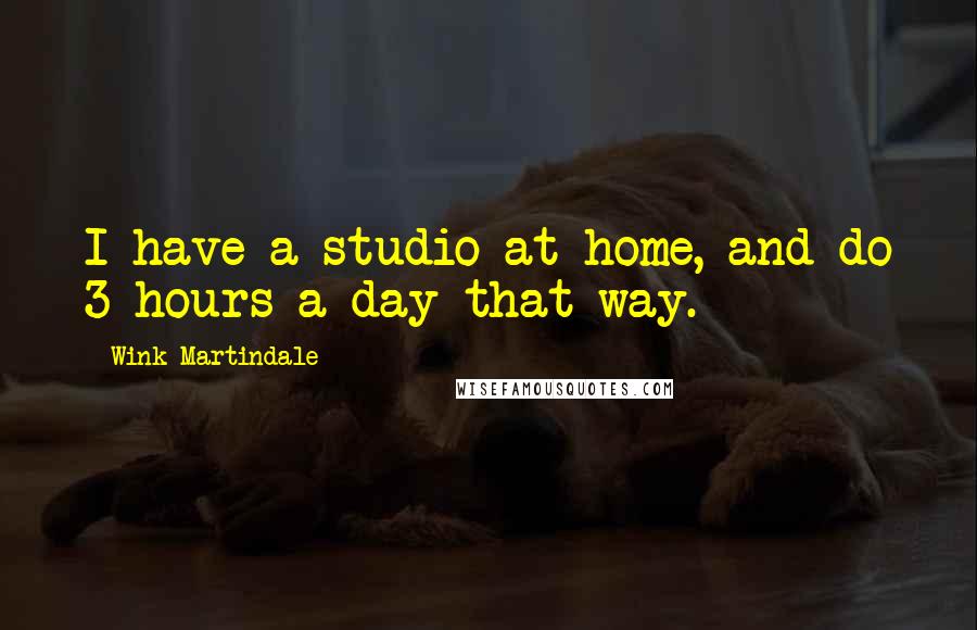 Wink Martindale Quotes: I have a studio at home, and do 3 hours a day that way.