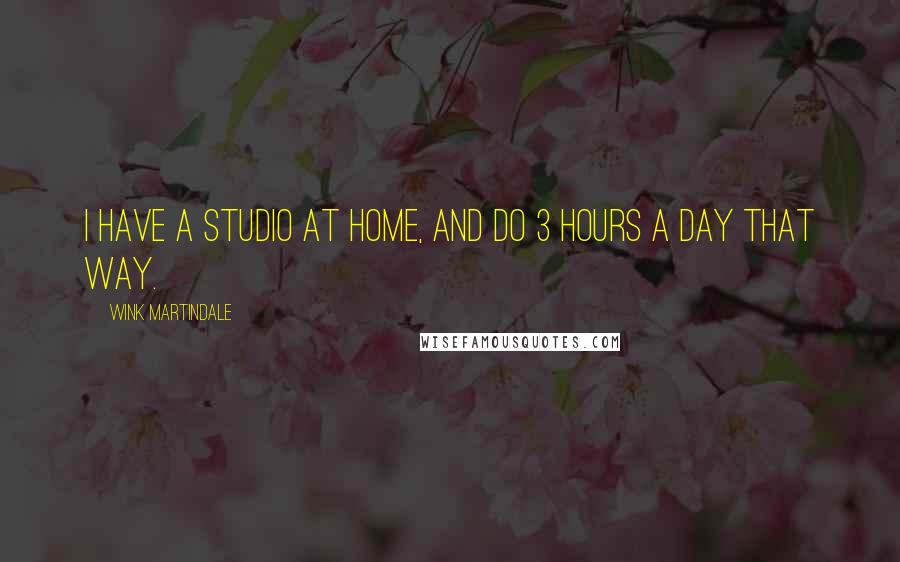 Wink Martindale Quotes: I have a studio at home, and do 3 hours a day that way.