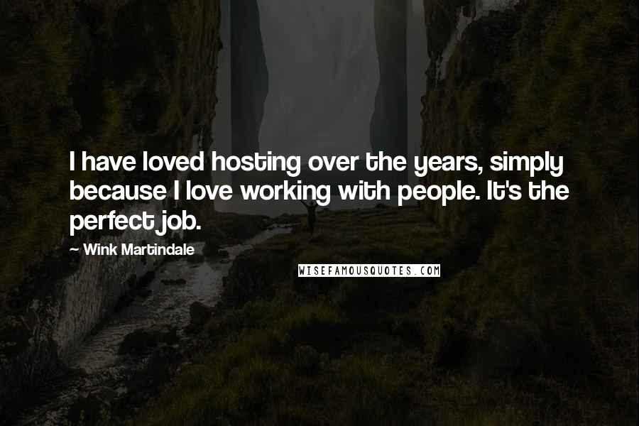 Wink Martindale Quotes: I have loved hosting over the years, simply because I love working with people. It's the perfect job.