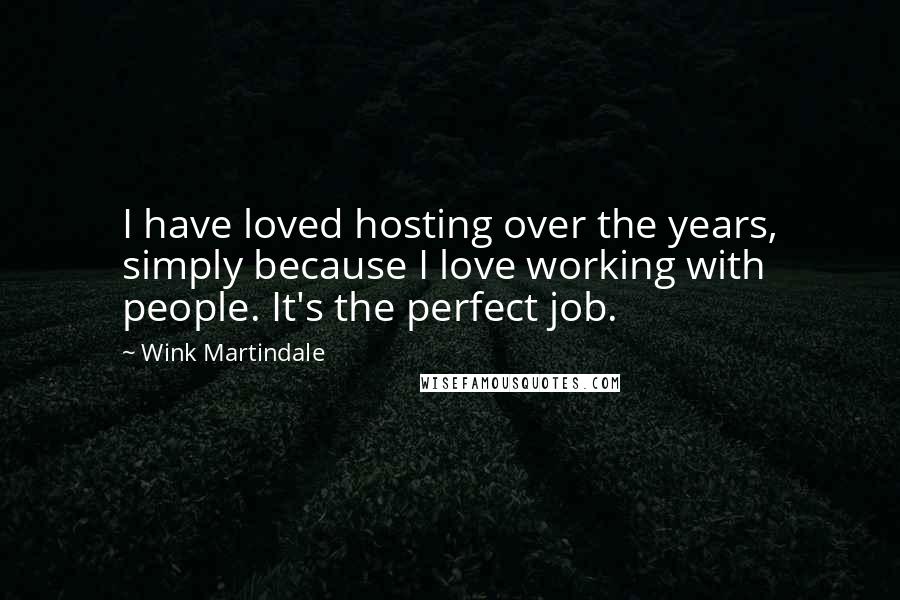 Wink Martindale Quotes: I have loved hosting over the years, simply because I love working with people. It's the perfect job.