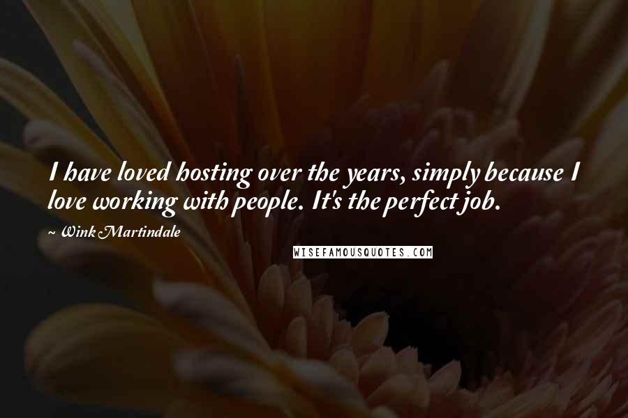 Wink Martindale Quotes: I have loved hosting over the years, simply because I love working with people. It's the perfect job.