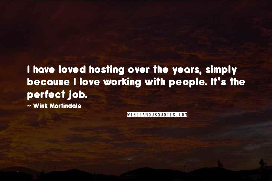 Wink Martindale Quotes: I have loved hosting over the years, simply because I love working with people. It's the perfect job.