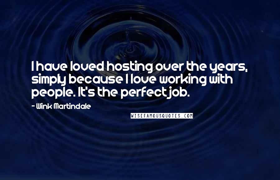 Wink Martindale Quotes: I have loved hosting over the years, simply because I love working with people. It's the perfect job.
