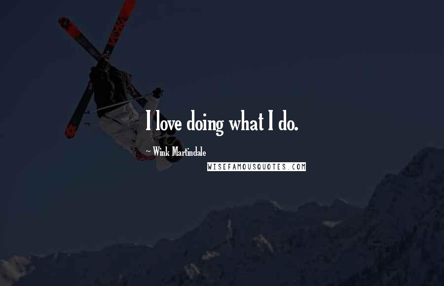 Wink Martindale Quotes: I love doing what I do.