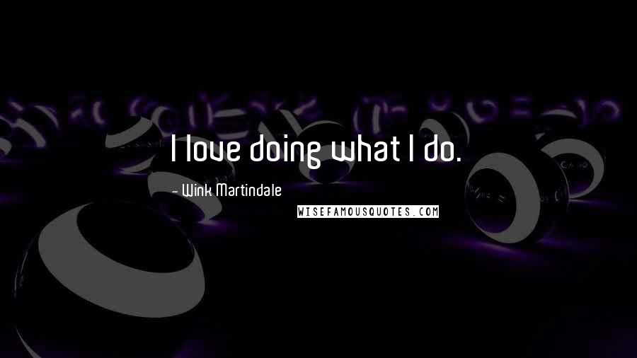 Wink Martindale Quotes: I love doing what I do.