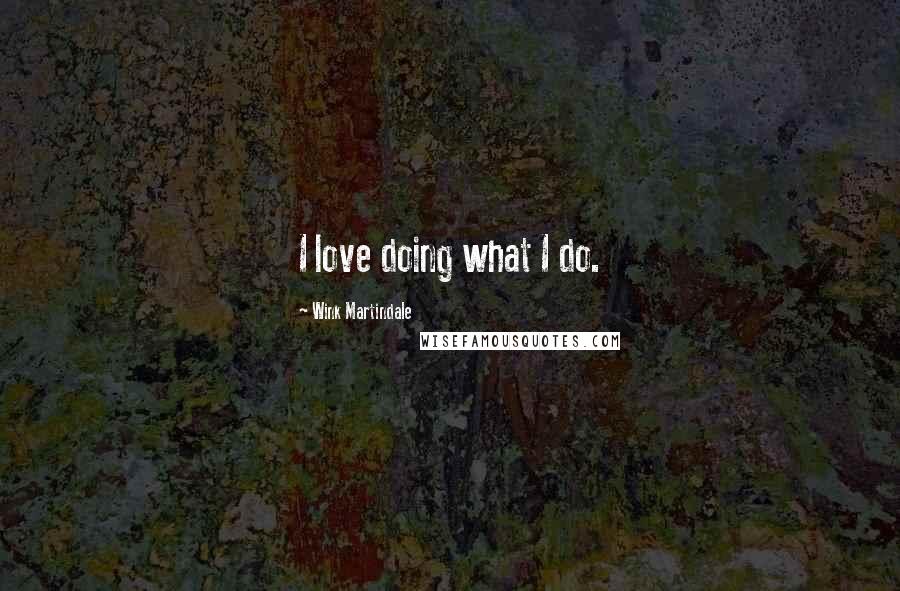 Wink Martindale Quotes: I love doing what I do.