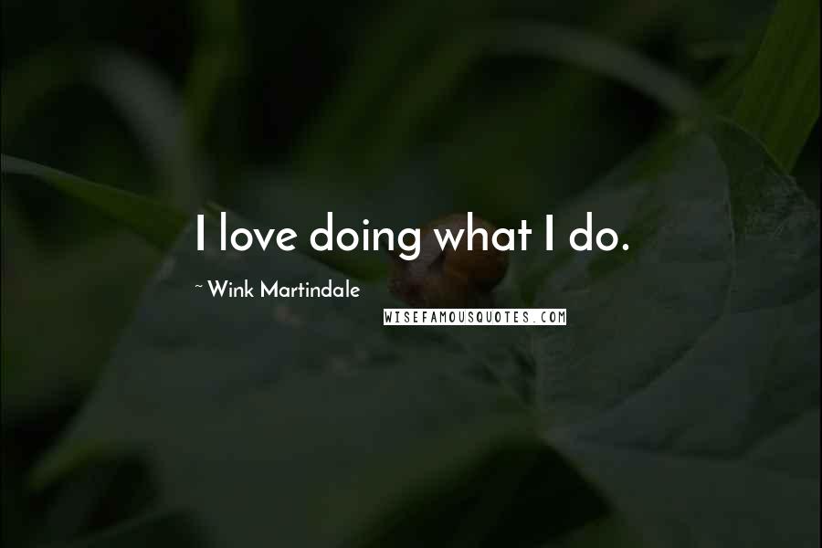 Wink Martindale Quotes: I love doing what I do.