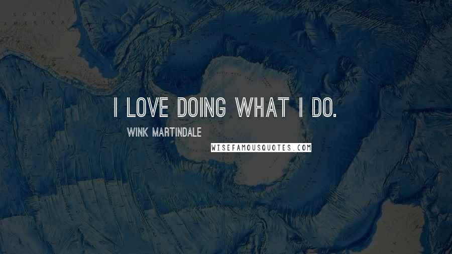 Wink Martindale Quotes: I love doing what I do.