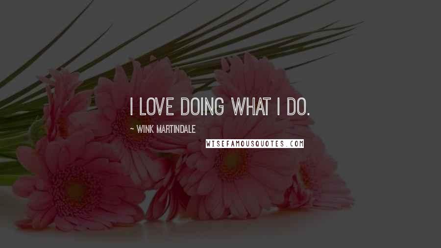 Wink Martindale Quotes: I love doing what I do.