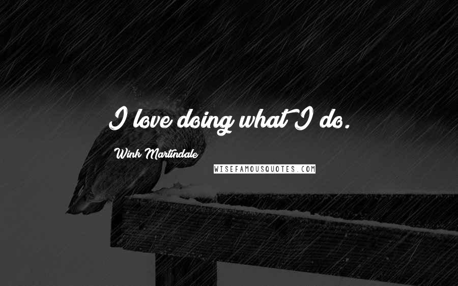 Wink Martindale Quotes: I love doing what I do.