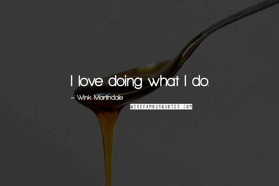 Wink Martindale Quotes: I love doing what I do.