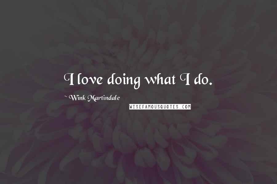 Wink Martindale Quotes: I love doing what I do.