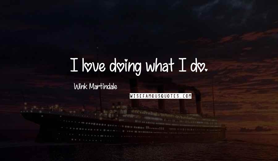 Wink Martindale Quotes: I love doing what I do.