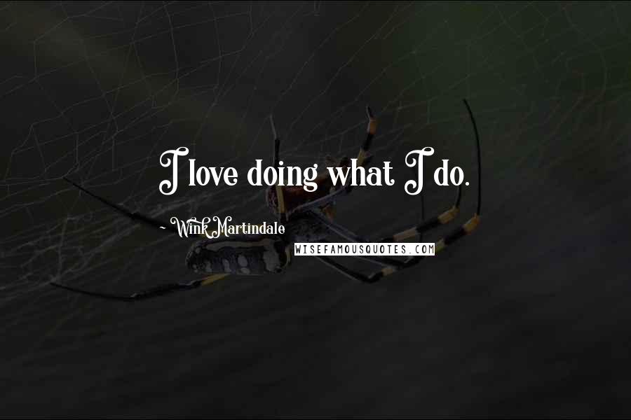 Wink Martindale Quotes: I love doing what I do.