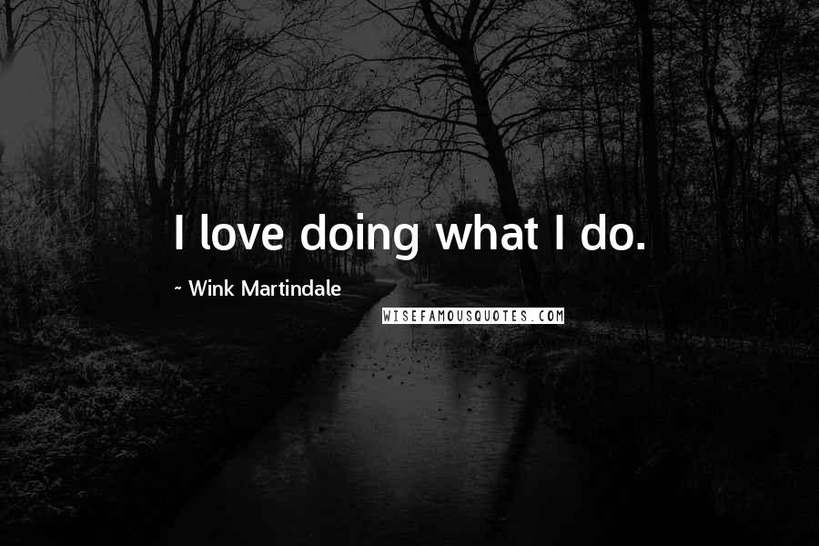 Wink Martindale Quotes: I love doing what I do.
