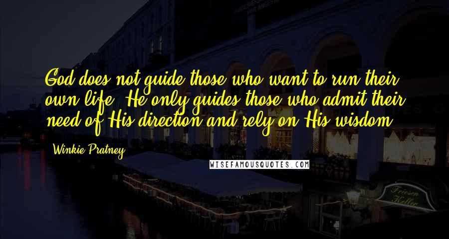 Winkie Pratney Quotes: God does not guide those who want to run their own life. He only guides those who admit their need of His direction and rely on His wisdom.